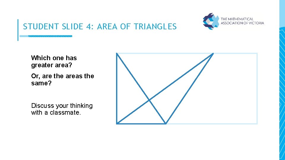 STUDENT SLIDE 4: AREA OF TRIANGLES Which one has greater area? Or, are the