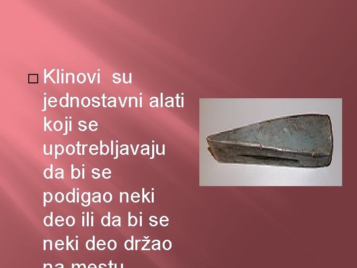 � Klinovi su jednostavni alati koji se upotrebljavaju da bi se podigao neki deo