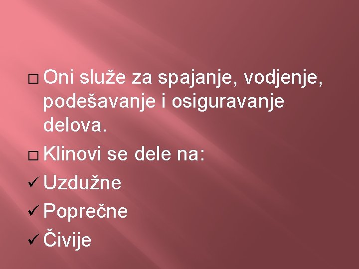 � Oni služe za spajanje, vodjenje, podešavanje i osiguravanje delova. � Klinovi se dele