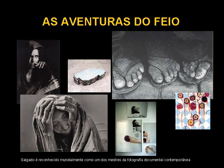 AS AVENTURAS DO FEIO Salgado é reconhecido mundialmente como um dos mestres da fotografia AS AVENTURAS DO FEIO Salgado é reconhecido mundialmente como um dos mestres da fotografia