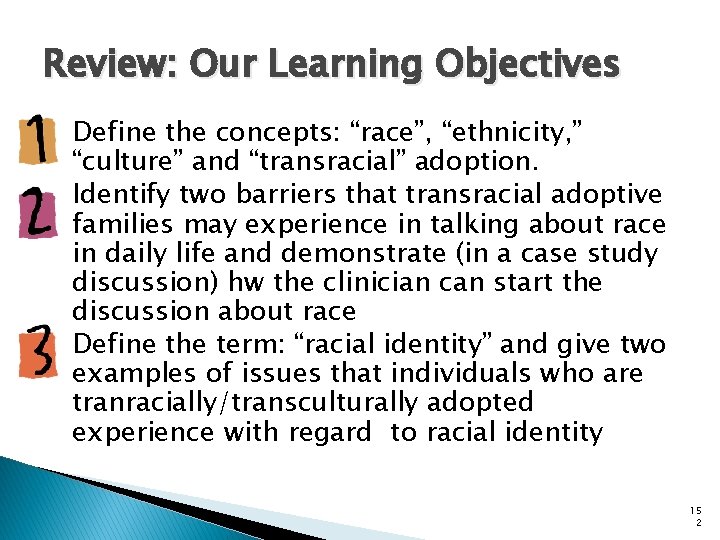 Review: Our Learning Objectives Define the concepts: “race”, “ethnicity, ” “culture” and “transracial” adoption.