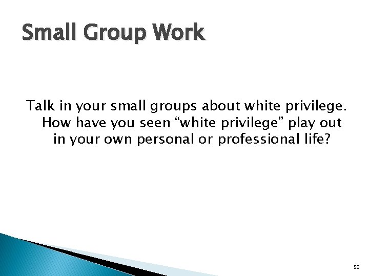 Small Group Work Talk in your small groups about white privilege. How have you