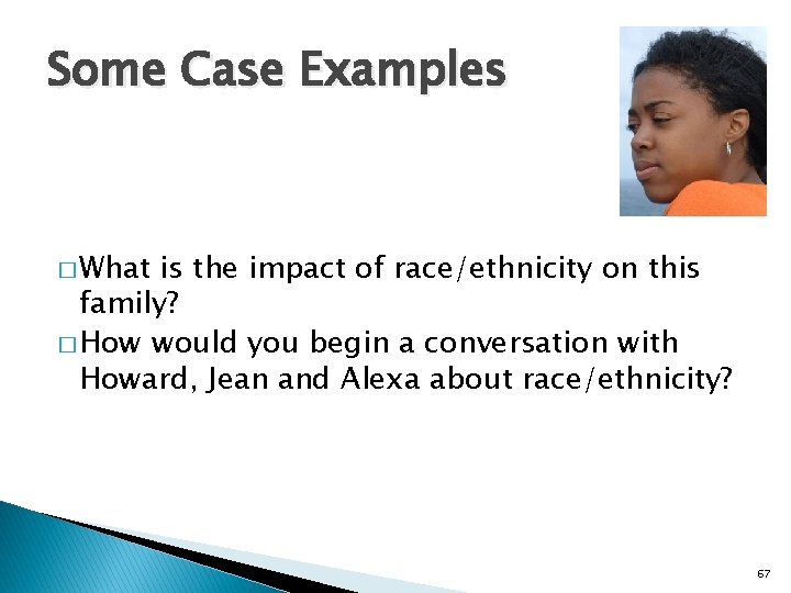 Some Case Examples � What is the impact of race/ethnicity on this family? �
