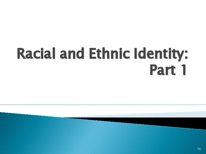 Racial and Ethnic Identity: Part 1 70 