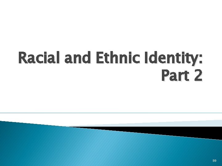 Racial and Ethnic Identity: Part 2 99 
