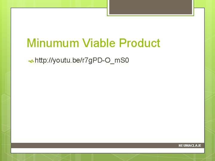 Minumum Viable Product http: //youtu. be/r 7 g. PD-O_m. S 0 NEUMACLAJE 