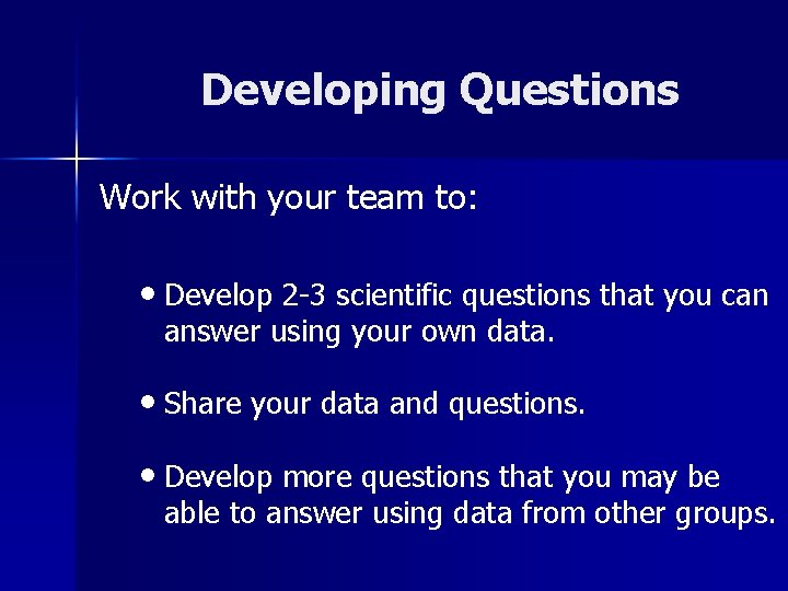 Developing Questions Work with your team to: • Develop 2 -3 scientific questions that