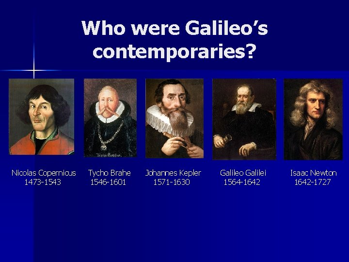 Who were Galileo’s contemporaries? Nicolas Copernicus 1473 -1543 Tycho Brahe 1546 -1601 Johannes Kepler