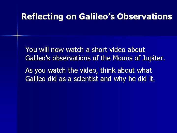 Reflecting on Galileo’s Observations You will now watch a short video about Galileo's observations
