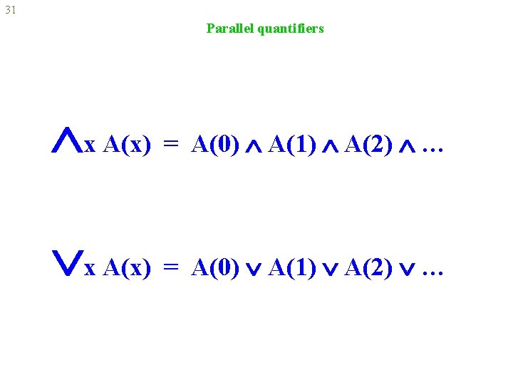 31 Parallel quantifiers x A(x) = A(0) A(1) A(2) … 