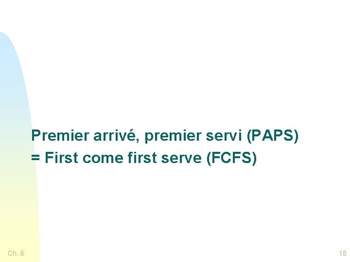 Premier arrivé, premier servi (PAPS) = First come first serve (FCFS) Ch. 6 18