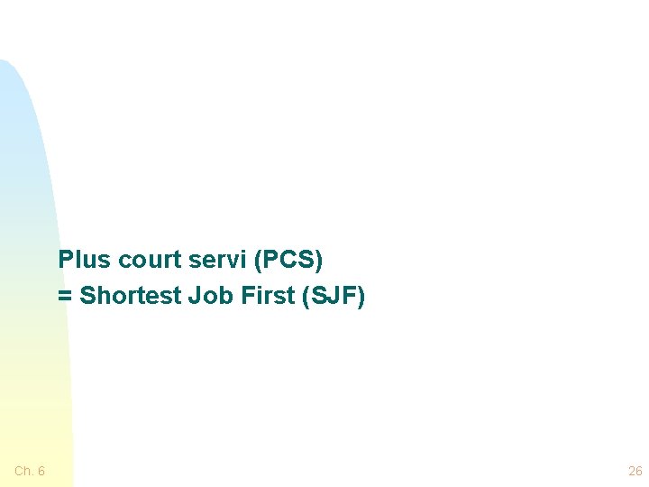 Plus court servi (PCS) = Shortest Job First (SJF) Ch. 6 26 