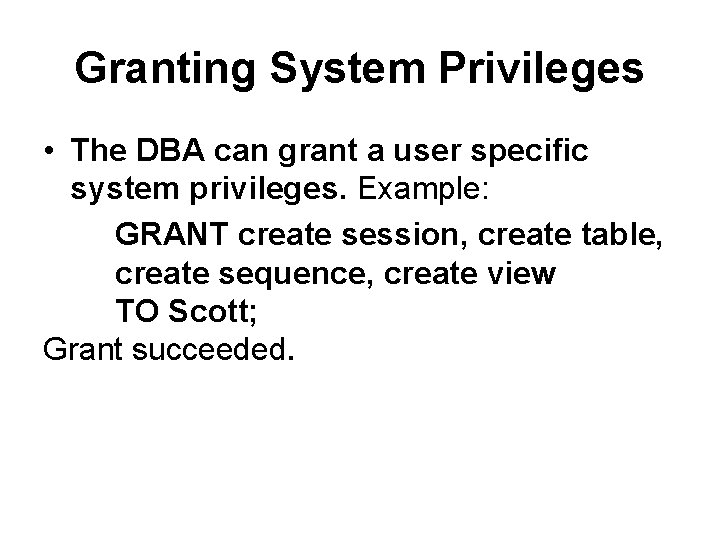 Granting System Privileges • The DBA can grant a user specific system privileges. Example: