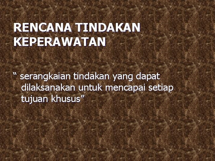 RENCANA TINDAKAN KEPERAWATAN “ serangkaian tindakan yang dapat dilaksanakan untuk mencapai setiap tujuan khusus”