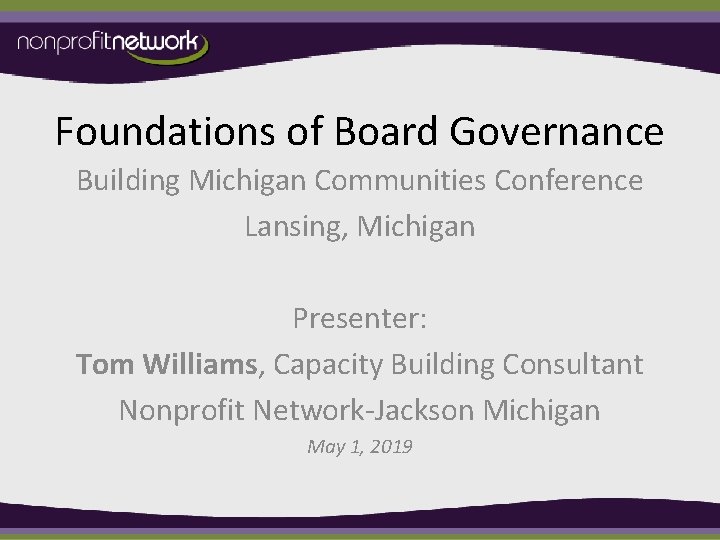 Foundations of Board Governance Building Michigan Communities Conference Lansing, Michigan Presenter: Tom Williams, Capacity