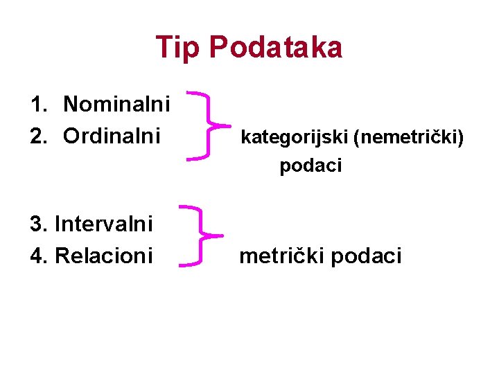 Tip Podataka 1. Nominalni 2. Ordinalni 3. Intervalni 4. Relacioni kategorijski (nemetrički) podaci metrički