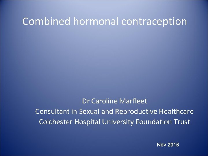 Combined hormonal contraception Dr Caroline Marfleet Consultant in Sexual and Reproductive Healthcare Colchester Hospital