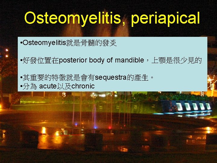 Osteomyelitis, periapical • Osteomyelitis就是骨髓的發炎 • 好發位置在posterior body of mandible，上顎是很少見的 • 其重要的特徵就是會有sequestra的產生。 • 分為 acute以及chronic