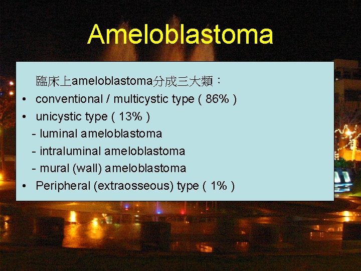 Ameloblastoma 臨床上ameloblastoma分成三大類： • conventional / multicystic type ( 86% ) • unicystic type (