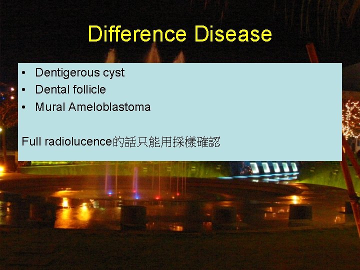 Difference Disease • Dentigerous cyst • Dental follicle • Mural Ameloblastoma Full radiolucence的話只能用採樣確認 