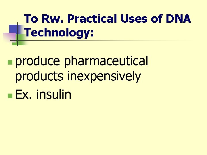 To Rw. Practical Uses of DNA Technology: produce pharmaceutical products inexpensively n Ex. insulin