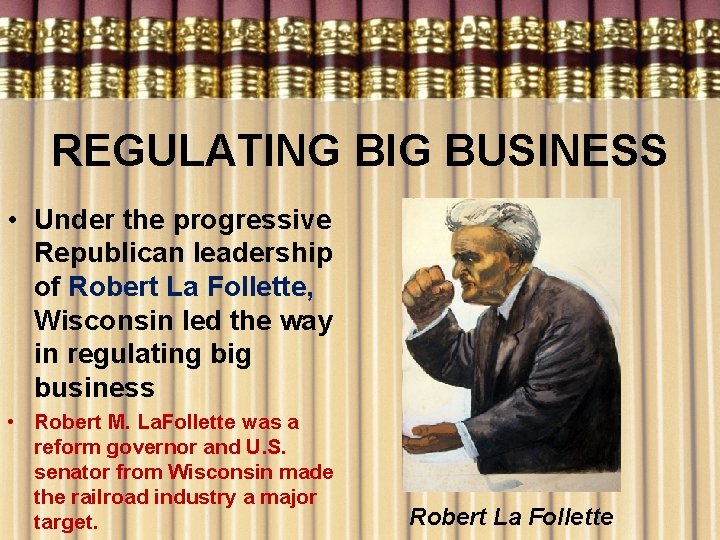 REGULATING BIG BUSINESS • Under the progressive Republican leadership of Robert La Follette, Wisconsin