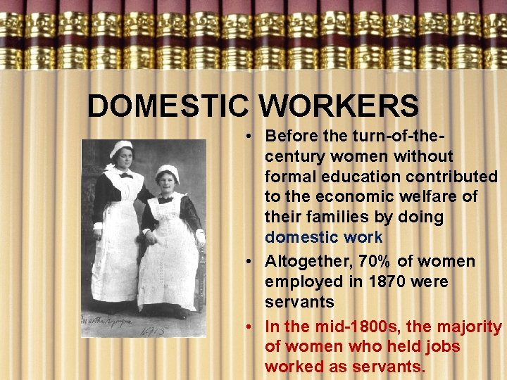 DOMESTIC WORKERS • Before the turn-of-thecentury women without formal education contributed to the economic