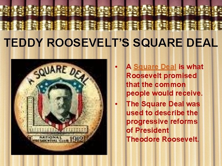 TEDDY ROOSEVELT’S SQUARE DEAL • • A Square Deal is what Roosevelt promised that