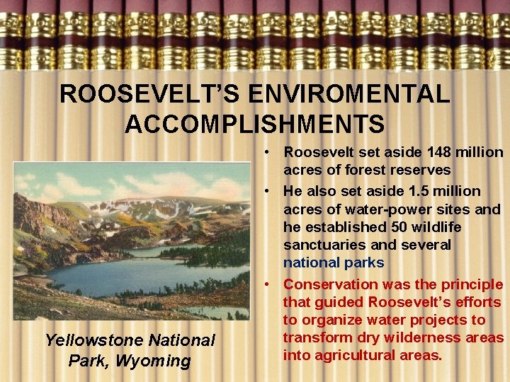ROOSEVELT’S ENVIROMENTAL ACCOMPLISHMENTS Yellowstone National Park, Wyoming • Roosevelt set aside 148 million acres