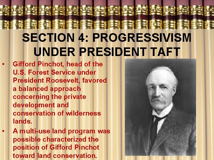 SECTION 4: PROGRESSIVISM UNDER PRESIDENT TAFT • • Gifford Pinchot, head of the U.