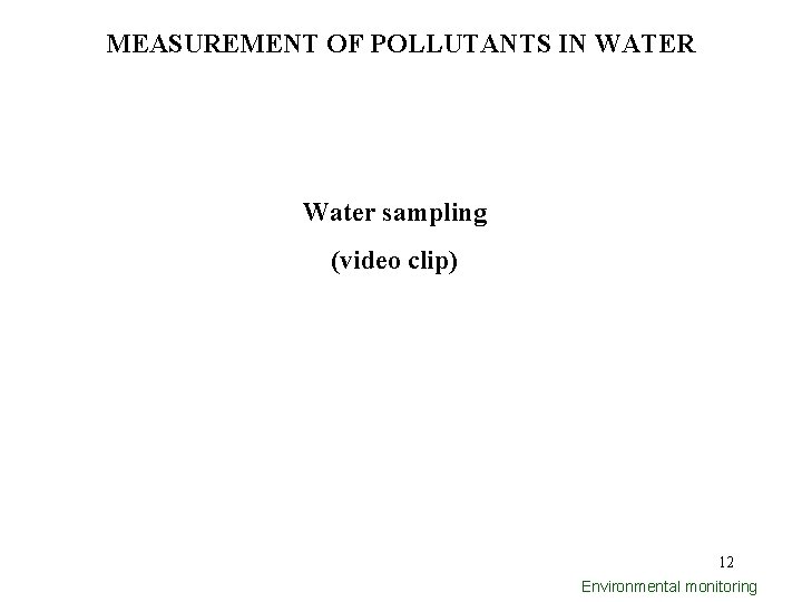 MEASUREMENT OF POLLUTANTS IN WATER Water sampling (video clip) 12 Environmental monitoring 