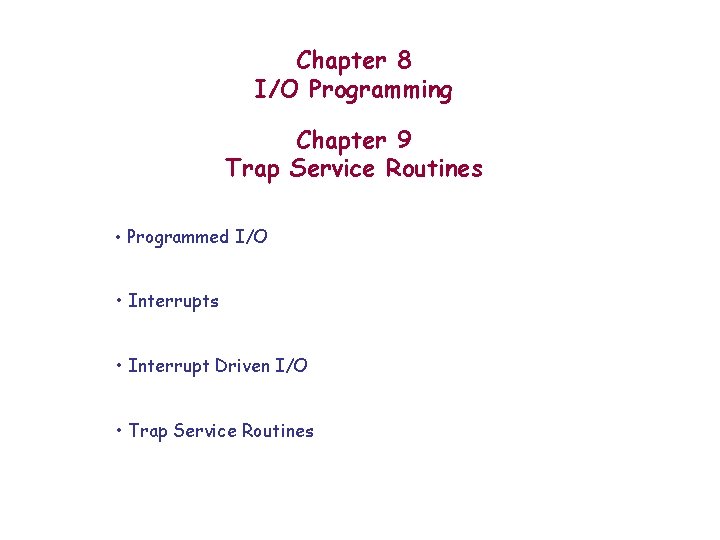 Chapter 8 I/O Programming Chapter 9 Trap Service Routines • Programmed I/O • Interrupts Chapter 8 I/O Programming Chapter 9 Trap Service Routines • Programmed I/O • Interrupts