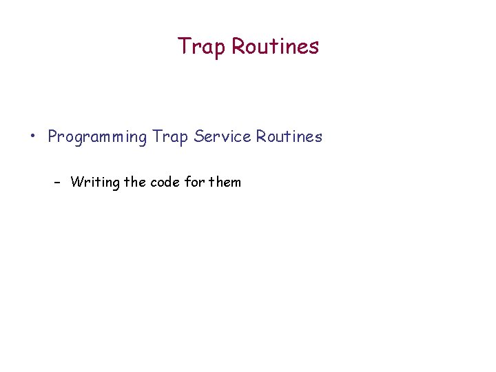 Trap Routines • Programming Trap Service Routines – Writing the code for them Trap Routines • Programming Trap Service Routines – Writing the code for them