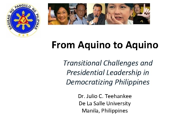 From Aquino to Aquino Transitional Challenges and Presidential Leadership in Democratizing Philippines Dr. Julio