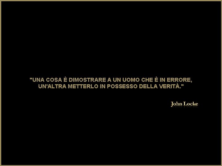 "UNA COSA È DIMOSTRARE A UN UOMO CHE È IN ERRORE, UN'ALTRA METTERLO IN