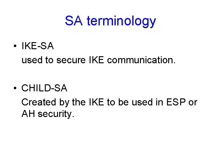 SA terminology • IKE-SA used to secure IKE communication. • CHILD-SA Created by the