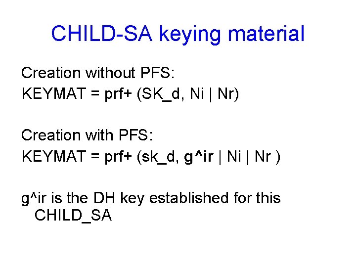 CHILD-SA keying material Creation without PFS: KEYMAT = prf+ (SK_d, Ni | Nr) Creation
