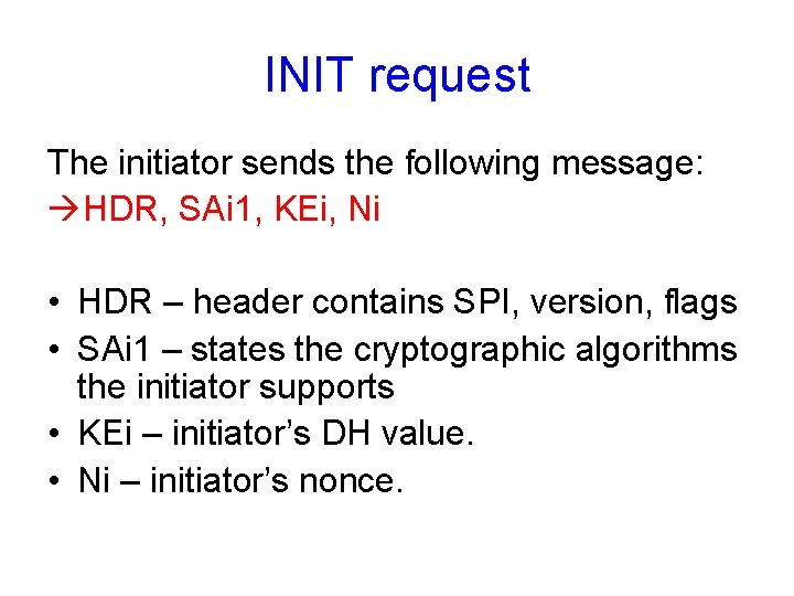 INIT request The initiator sends the following message: àHDR, SAi 1, KEi, Ni •