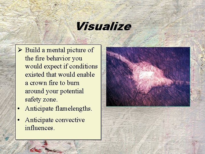 Visualize Ø Build a mental picture of the fire behavior you would expect if
