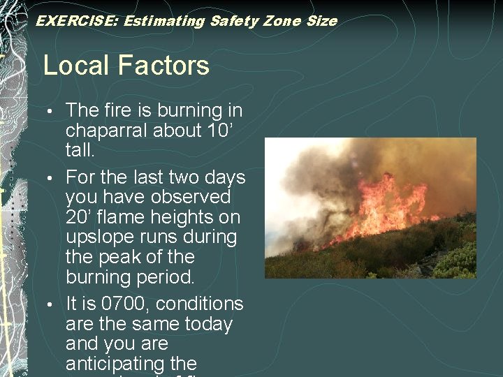 EXERCISE: Estimating Safety Zone Size Local Factors The fire is burning in chaparral about
