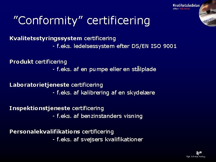 ”Conformity” certificering Kvalitetsstyringssystem certificering - f. eks. ledelsessystem efter DS/EN ISO 9001 Produkt certificering
