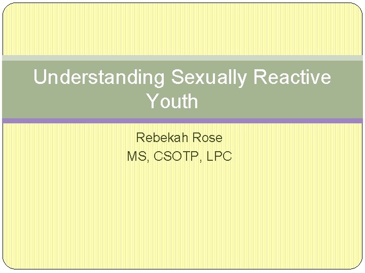 Understanding Sexually Reactive Youth Rebekah Rose MS, CSOTP, LPC 