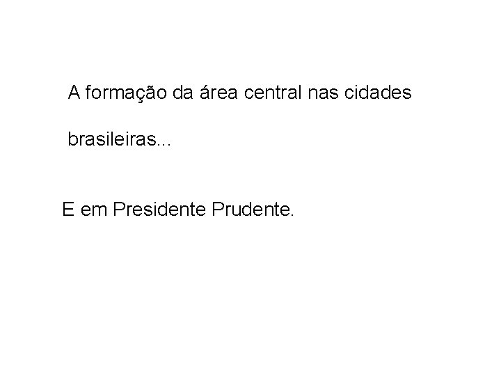 A formação da área central nas cidades brasileiras. . . E em Presidente Prudente.