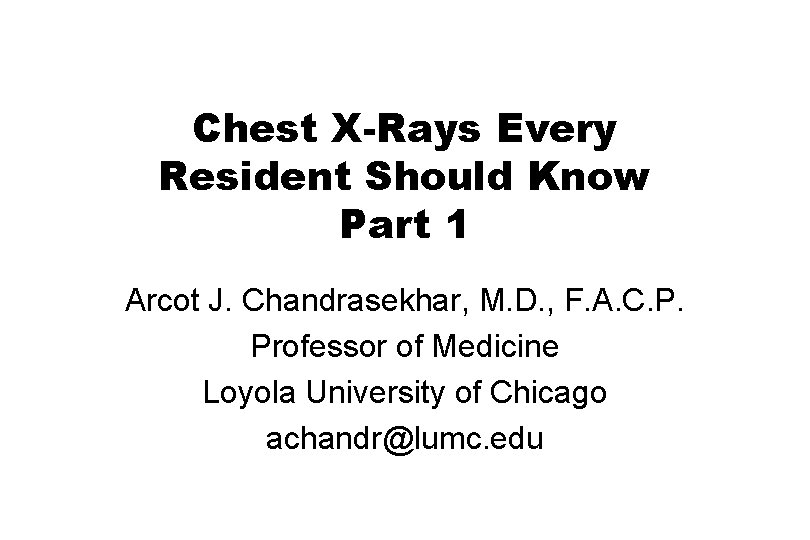 Chest X-Rays Every Resident Should Know Part 1 Arcot J. Chandrasekhar, M. D. ,