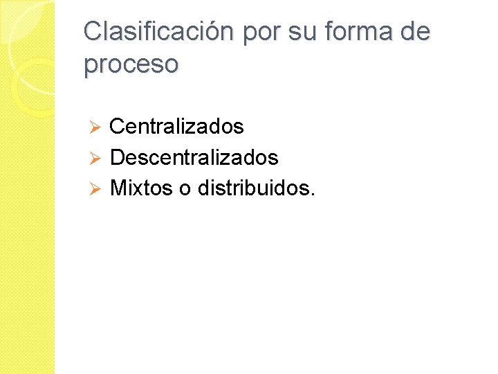 Clasificación por su forma de proceso Ø Centralizados Ø Descentralizados Ø Mixtos o distribuidos.