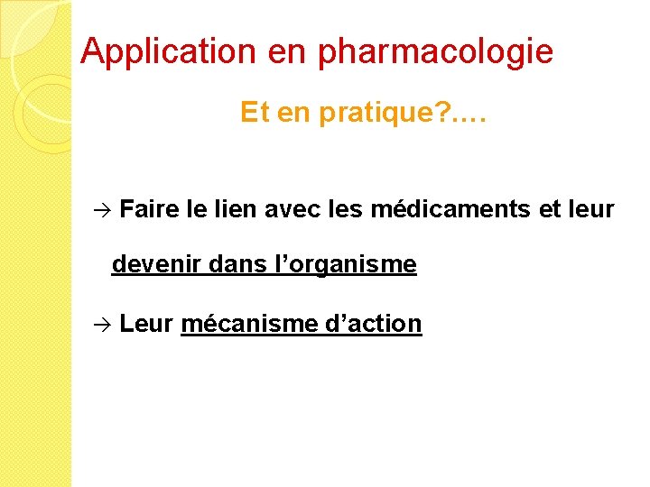 Application en pharmacologie Et en pratique? …. Faire le lien avec les médicaments et