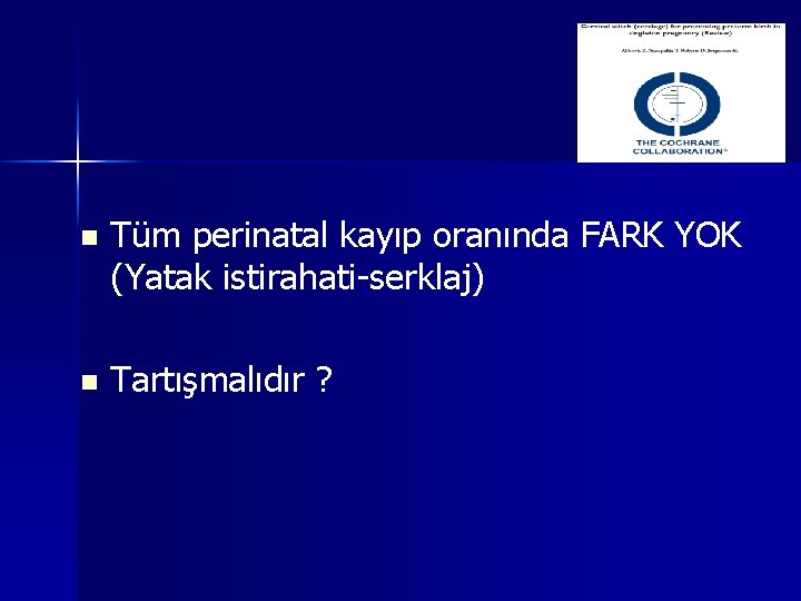 n Tüm perinatal kayıp oranında FARK YOK (Yatak istirahati-serklaj) n Tartışmalıdır ? n Tüm perinatal kayıp oranında FARK YOK (Yatak istirahati-serklaj) n Tartışmalıdır ?