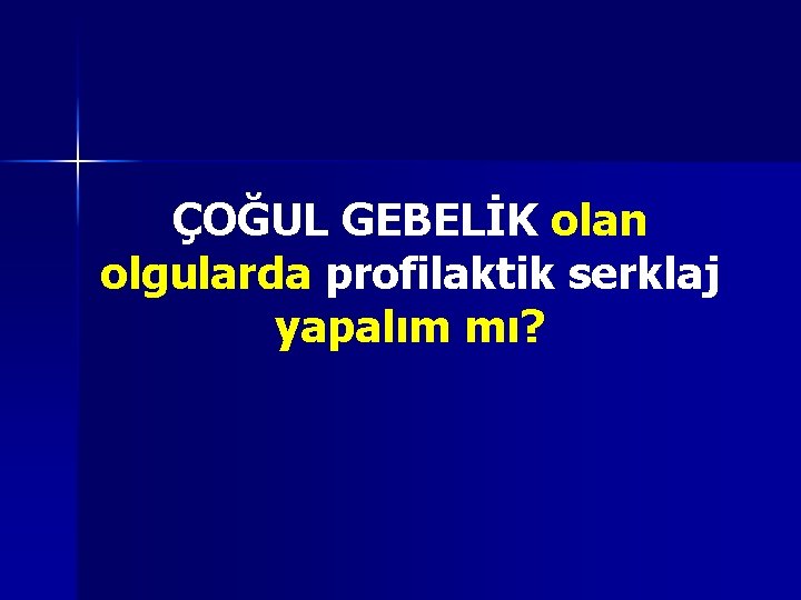 ÇOĞUL GEBELİK olan olgularda profilaktik serklaj yapalım mı? ÇOĞUL GEBELİK olan olgularda profilaktik serklaj yapalım mı?