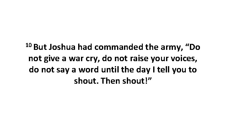 10 But Joshua had commanded the army, “Do not give a war cry, do