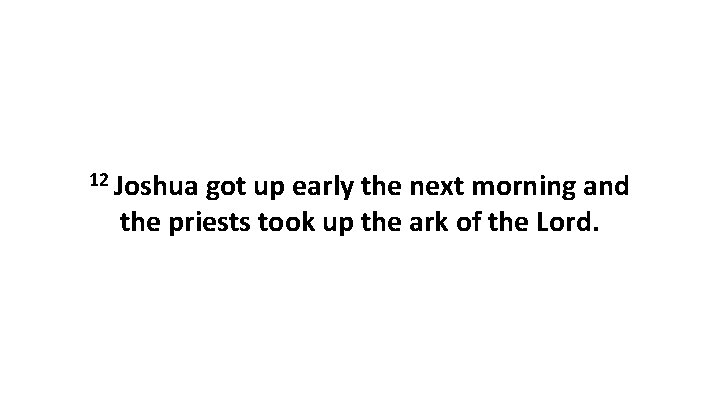12 Joshua got up early the next morning and the priests took up the